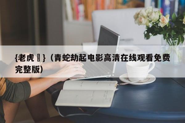 {老虎機}(青蛇劫起电影高清在线观看免费完整版)